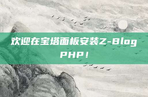 欢迎在宝塔面板安装Z-BlogPHP！